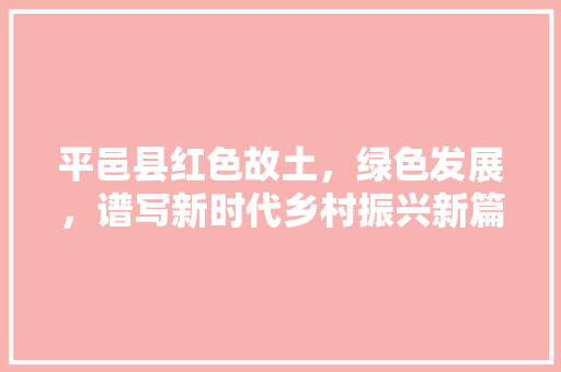 平邑县红色故土，绿色发展，谱写新时代乡村振兴新篇章 百度SEO