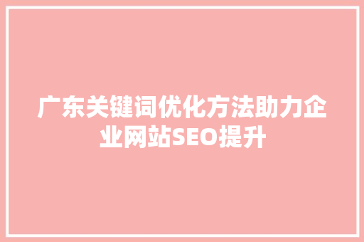 广东关键词优化方法助力企业网站SEO提升 百度SEO