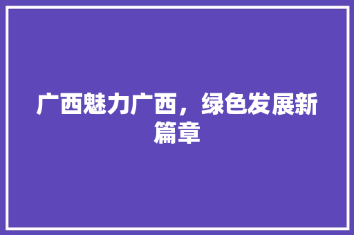 广西魅力广西，绿色发展新篇章 神马SEO