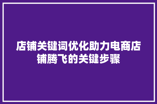店铺关键词优化助力电商店铺腾飞的关键步骤 神马SEO