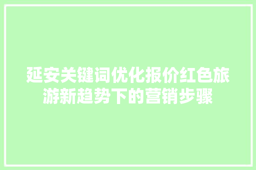 延安关键词优化报价红色旅游新趋势下的营销步骤 搜狗SEO