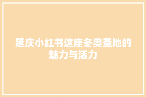 延庆小红书这座冬奥圣地的魅力与活力 百度SEO