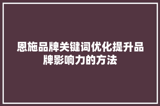 恩施品牌关键词优化提升品牌影响力的方法 必应SEO