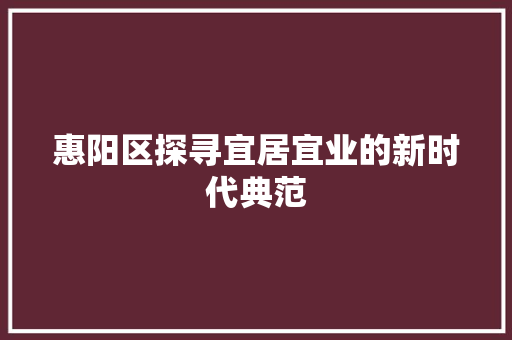 惠阳区探寻宜居宜业的新时代典范