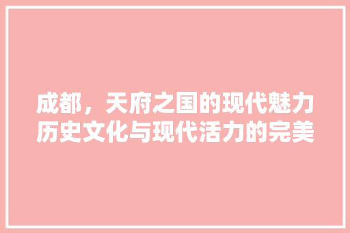 成都，天府之国的现代魅力历史文化与现代活力的完美融合 神马SEO