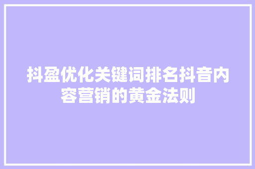 抖盈优化关键词排名抖音内容营销的黄金法则 搜狗SEO