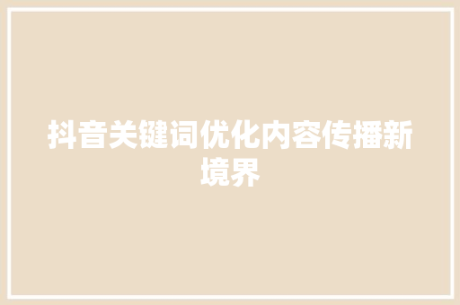 抖音关键词优化内容传播新境界 GoogleSEO