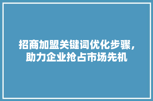 招商加盟关键词优化步骤，助力企业抢占市场先机 搜狗SEO