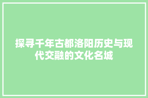 探寻千年古都洛阳历史与现代交融的文化名城 搜狗SEO
