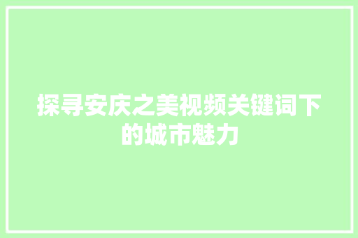 探寻安庆之美视频关键词下的城市魅力 GoogleSEO