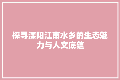 探寻溧阳江南水乡的生态魅力与人文底蕴 搜狗SEO