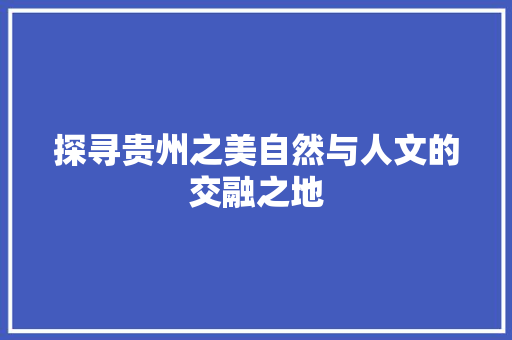 探寻贵州之美自然与人文的交融之地 神马SEO