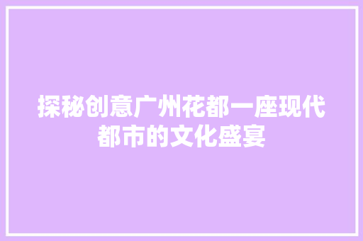 探秘创意广州花都一座现代都市的文化盛宴 神马SEO