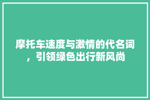 摩托车速度与激情的代名词，引领绿色出行新风尚 神马SEO