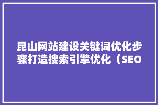 昆山网站建设关键词优化步骤打造搜索引擎优化（SEO）的高效利器 GoogleSEO
