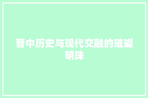 晋中历史与现代交融的璀璨明珠