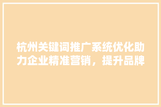 杭州关键词推广系统优化助力企业精准营销，提升品牌影响力