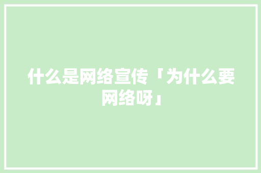 什么是网络宣传「为什么要网络呀」 什么是网络宣传「为什么要网络呀」 神马SEO