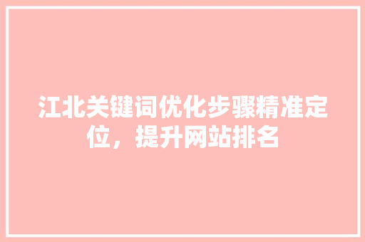 江北关键词优化步骤精准定位，提升网站排名