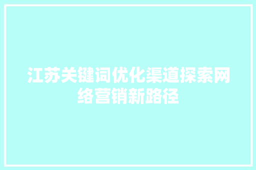 江苏关键词优化渠道探索网络营销新路径 搜狗SEO