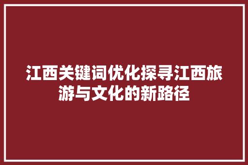 江西关键词优化探寻江西旅游与文化的新路径 神马SEO