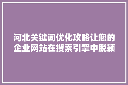 河北关键词优化攻略让您的企业网站在搜索引擎中脱颖而出