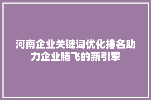 河南企业关键词优化排名助力企业腾飞的新引擎