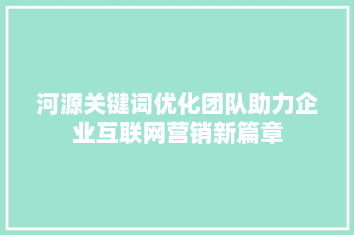 河源关键词优化团队助力企业互联网营销新篇章 神马SEO