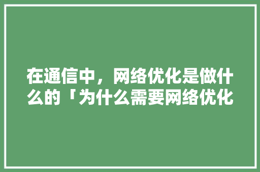在通信中，网络优化是做什么的「为什么需要网络优化呢」 在通信中，网络优化是做什么的「为什么需要网络优化呢」 必应SEO