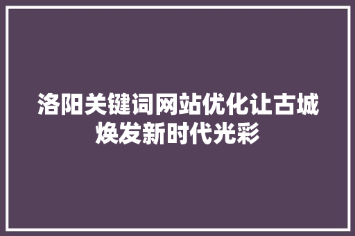 洛阳关键词网站优化让古城焕发新时代光彩 神马SEO