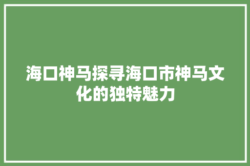 海口神马探寻海口市神马文化的独特魅力 搜狗SEO