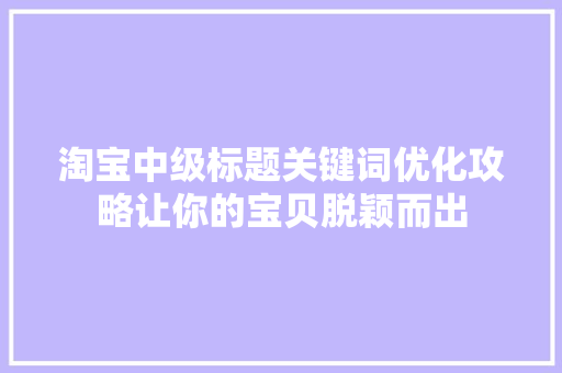 淘宝中级标题关键词优化攻略让你的宝贝脱颖而出 搜狗SEO