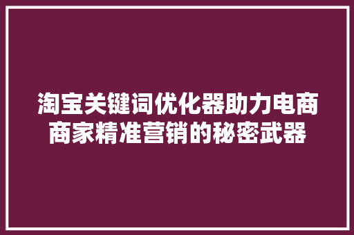 淘宝关键词优化器助力电商商家精准营销的秘密武器 搜狗SEO