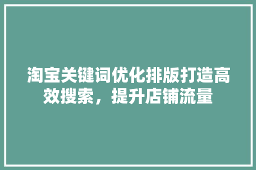 淘宝关键词优化排版打造高效搜索，提升店铺流量 搜狗SEO