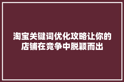 淘宝关键词优化攻略让你的店铺在竞争中脱颖而出 搜狗SEO