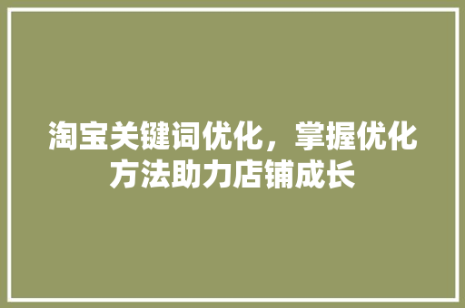 淘宝关键词优化，掌握优化方法助力店铺成长 搜狗SEO