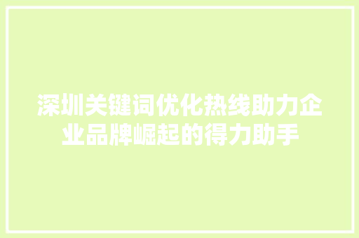 深圳关键词优化热线助力企业品牌崛起的得力助手 神马SEO