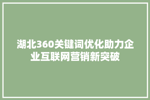 湖北360关键词优化助力企业互联网营销新突破