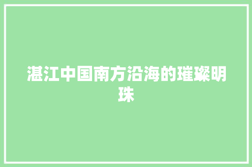 湛江中国南方沿海的璀璨明珠 神马SEO