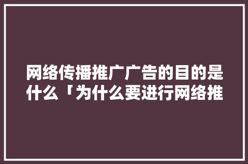 网络传播推广广告的目的是什么「为什么要进行网络推广呢」 网络传播推广广告的目的是什么「为什么要进行网络推广呢」 必应SEO