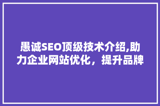 愚诚SEO顶级技术介绍,助力企业网站优化，提升品牌影响力 必应SEO