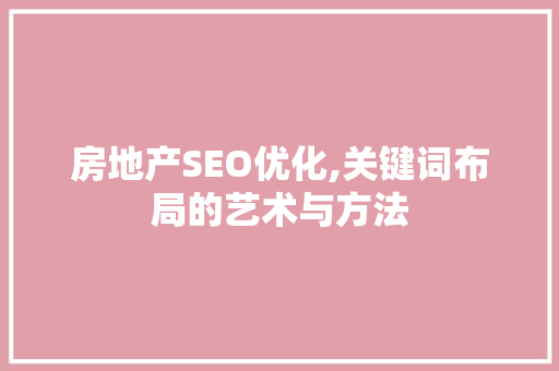 房地产SEO优化,关键词布局的艺术与方法 必应SEO