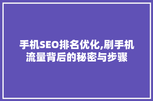 手机SEO排名优化,刷手机流量背后的秘密与步骤 搜狗SEO