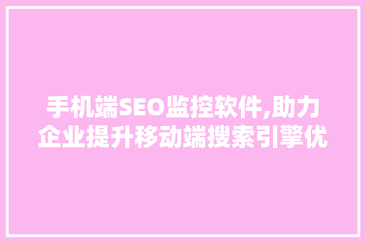 手机端SEO监控软件,助力企业提升移动端搜索引擎优化效果 必应SEO