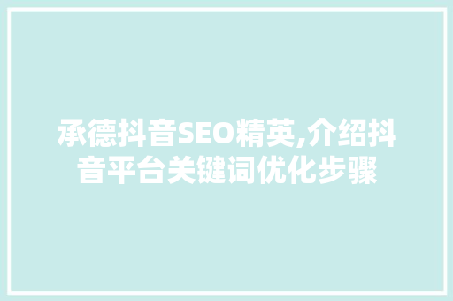 承德抖音SEO精英,介绍抖音平台关键词优化步骤 GoogleSEO