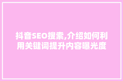 抖音SEO搜索,介绍如何利用关键词提升内容曝光度 必应SEO