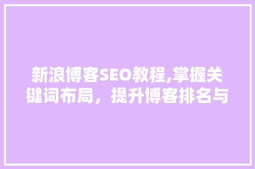 新浪博客SEO教程,掌握关键词布局，提升博客排名与流量