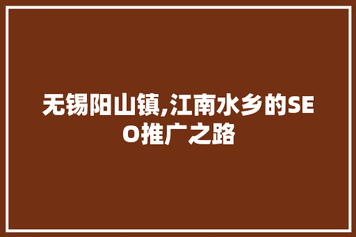 无锡阳山镇,江南水乡的SEO推广之路 百度SEO