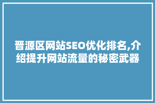 晋源区网站SEO优化排名,介绍提升网站流量的秘密武器 百度SEO