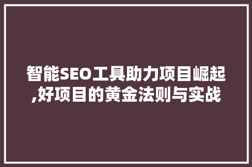 智能SEO工具助力项目崛起,好项目的黄金法则与实战步骤 神马SEO